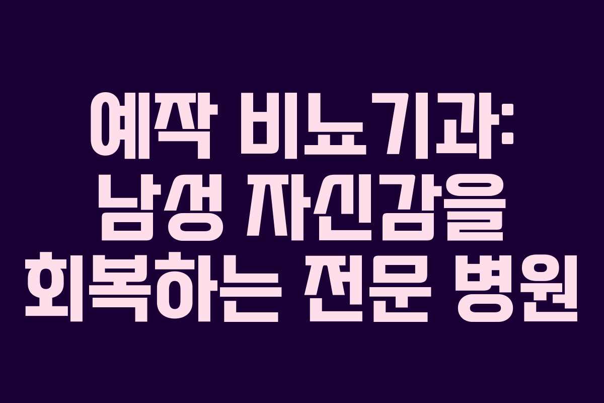 예작 비뇨기과: 남성 자신감을 회복하는 전문 병원