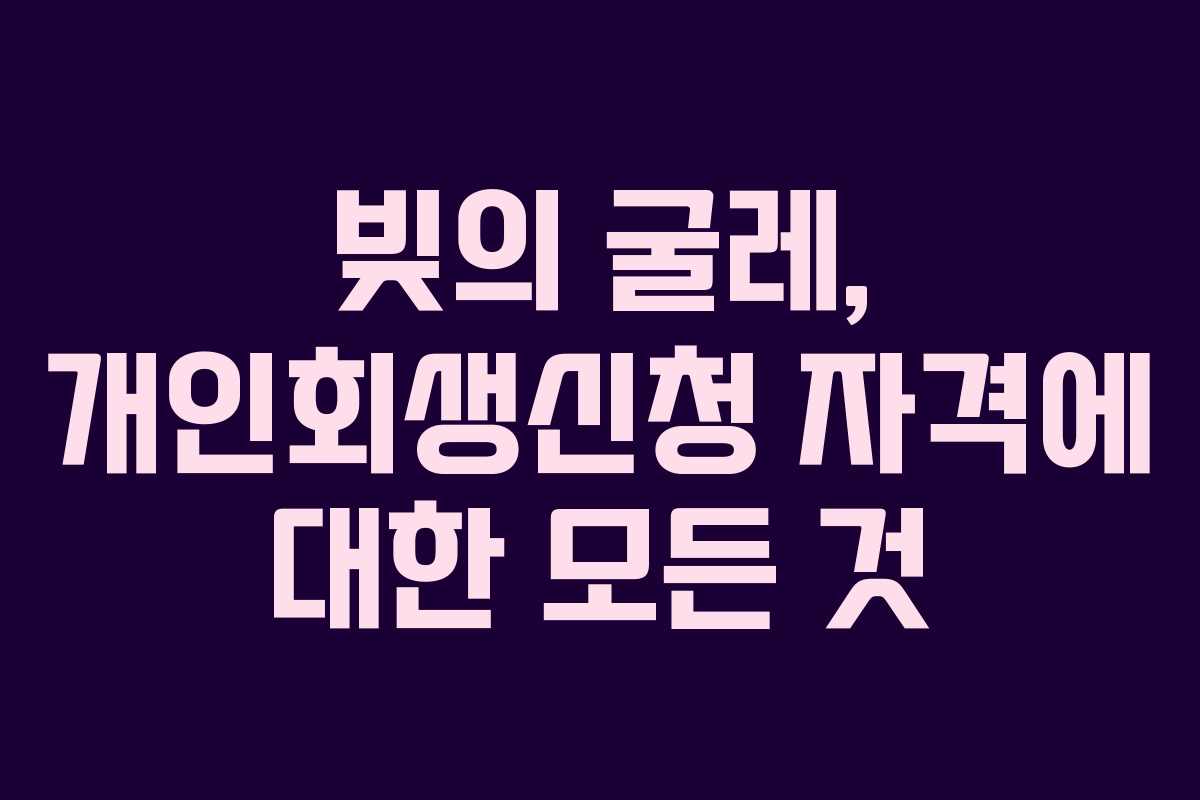 빚의 굴레, 개인회생신청 자격에 대한 모든 것