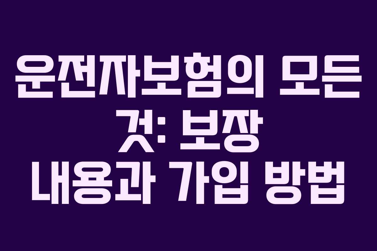 운전자보험의 모든 것: 보장 내용과 가입 방법