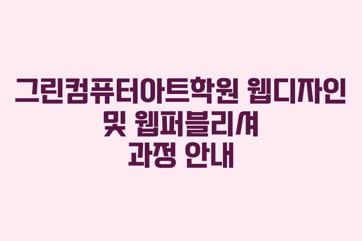 그린컴퓨터아트학원 웹디자인 및 웹퍼블리셔 과정 안내