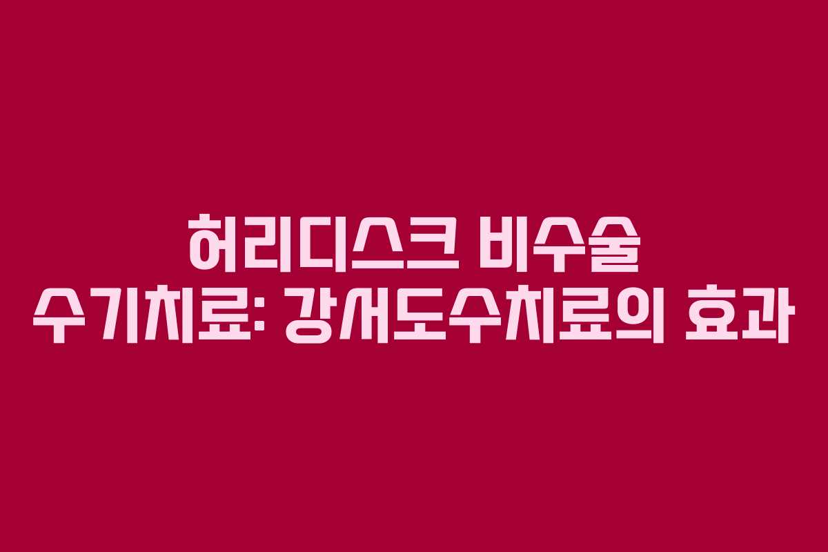 허리디스크 비수술 수기치료: 강서도수치료의 효과