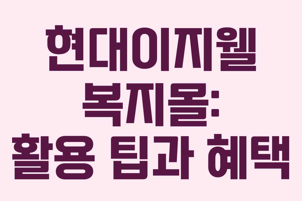 현대이지웰 복지몰: 활용 팁과 혜택