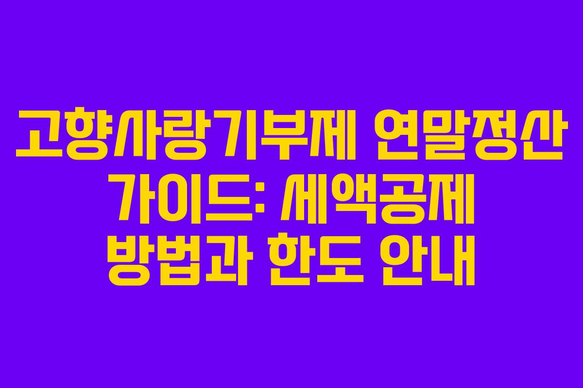고향사랑기부제 연말정산 가이드: 세액공제 방법과 한도 안내