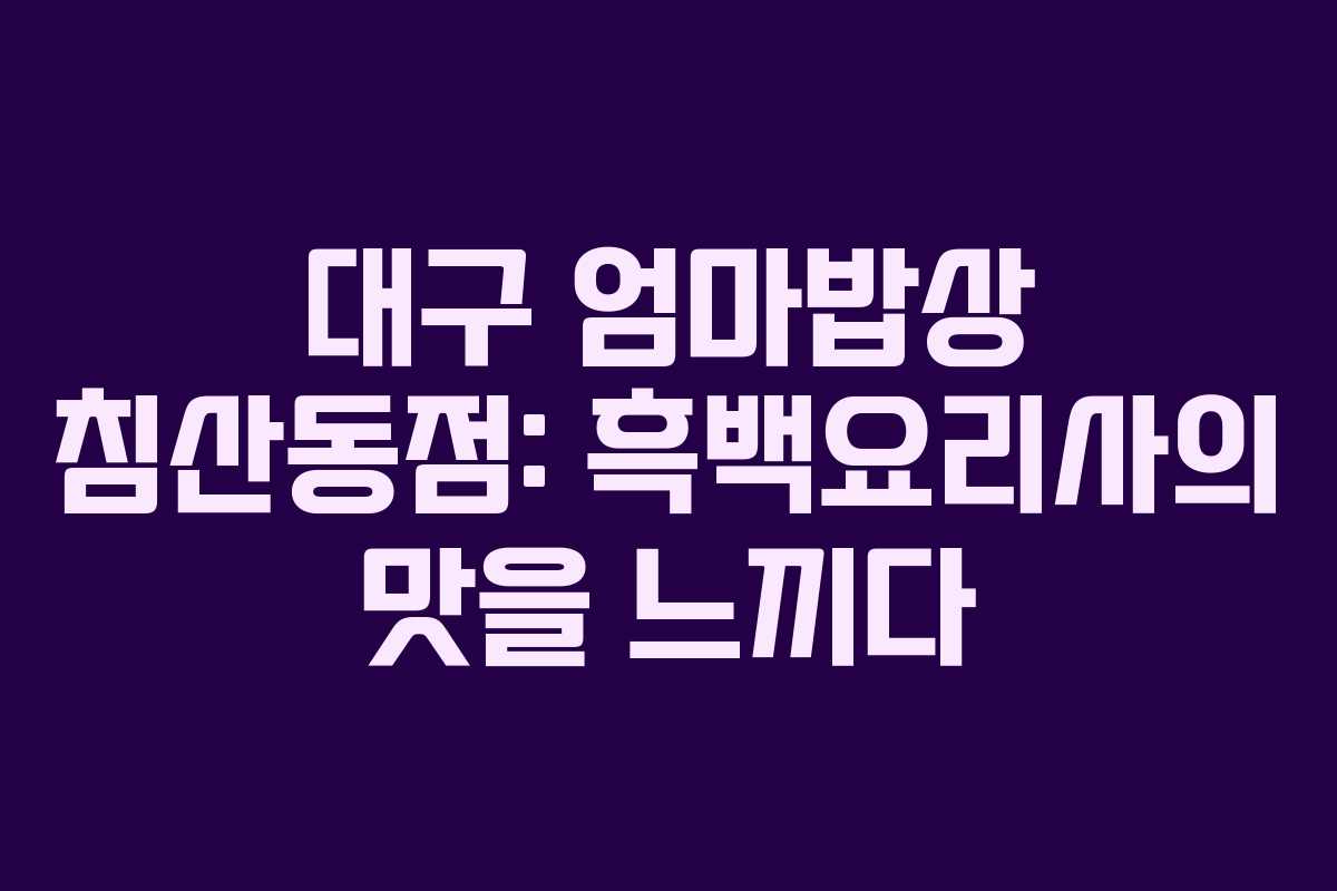 대구 엄마밥상 침산동점: 흑백요리사의 맛을 느끼다