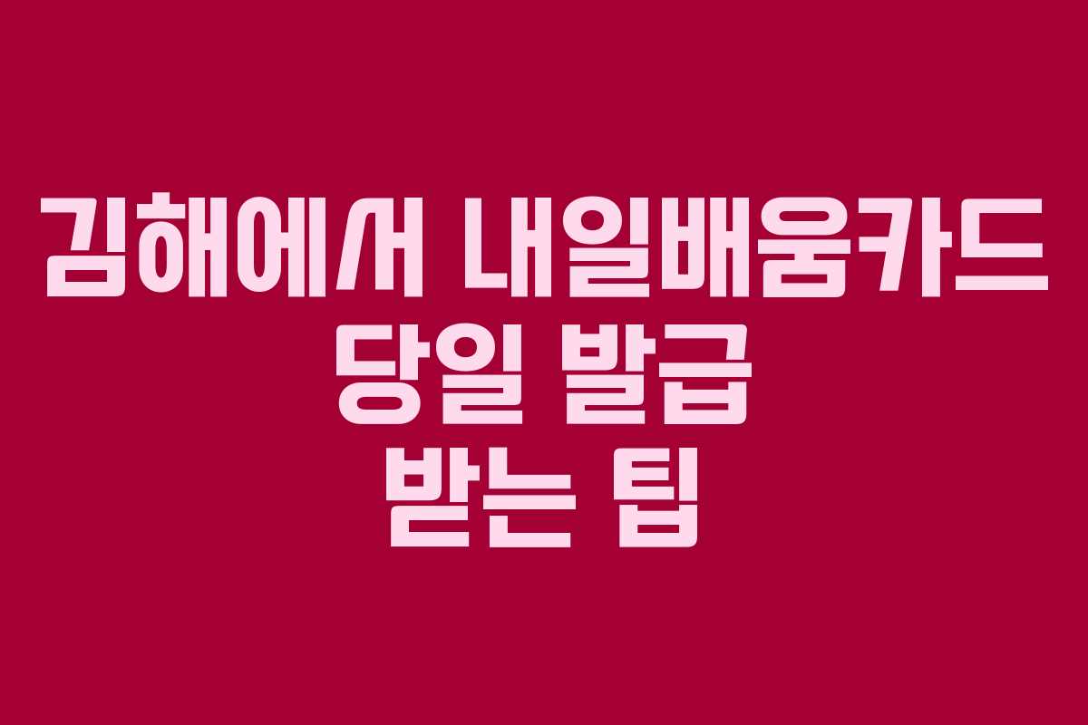 김해에서 내일배움카드 당일 발급 받는 팁