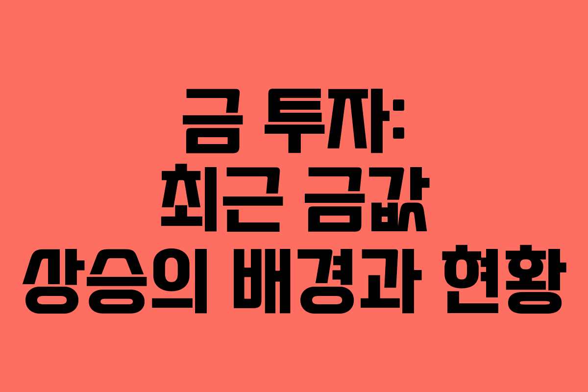 금 투자: 최근 금값 상승의 배경과 현황
