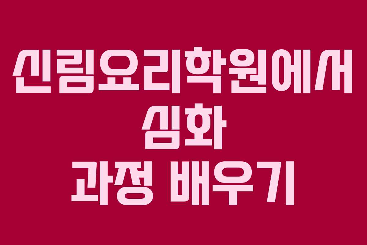 신림요리학원에서 심화 과정 배우기