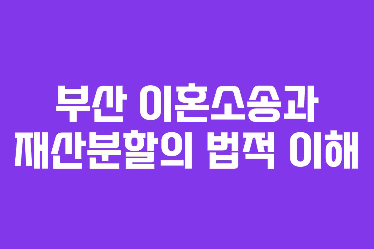 부산 이혼소송과 재산분할의 법적 이해