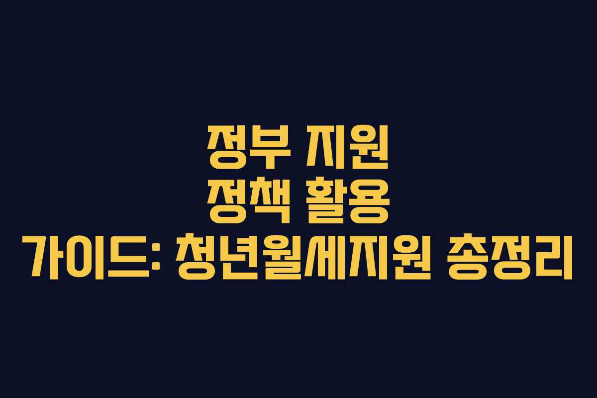 정부 지원 정책 활용 가이드: 청년월세지원 총정리