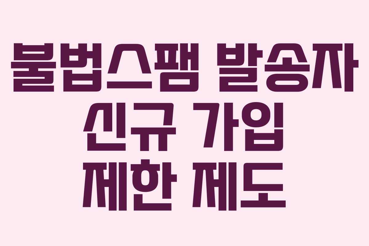 불법스팸 발송자 신규 가입 제한 제도