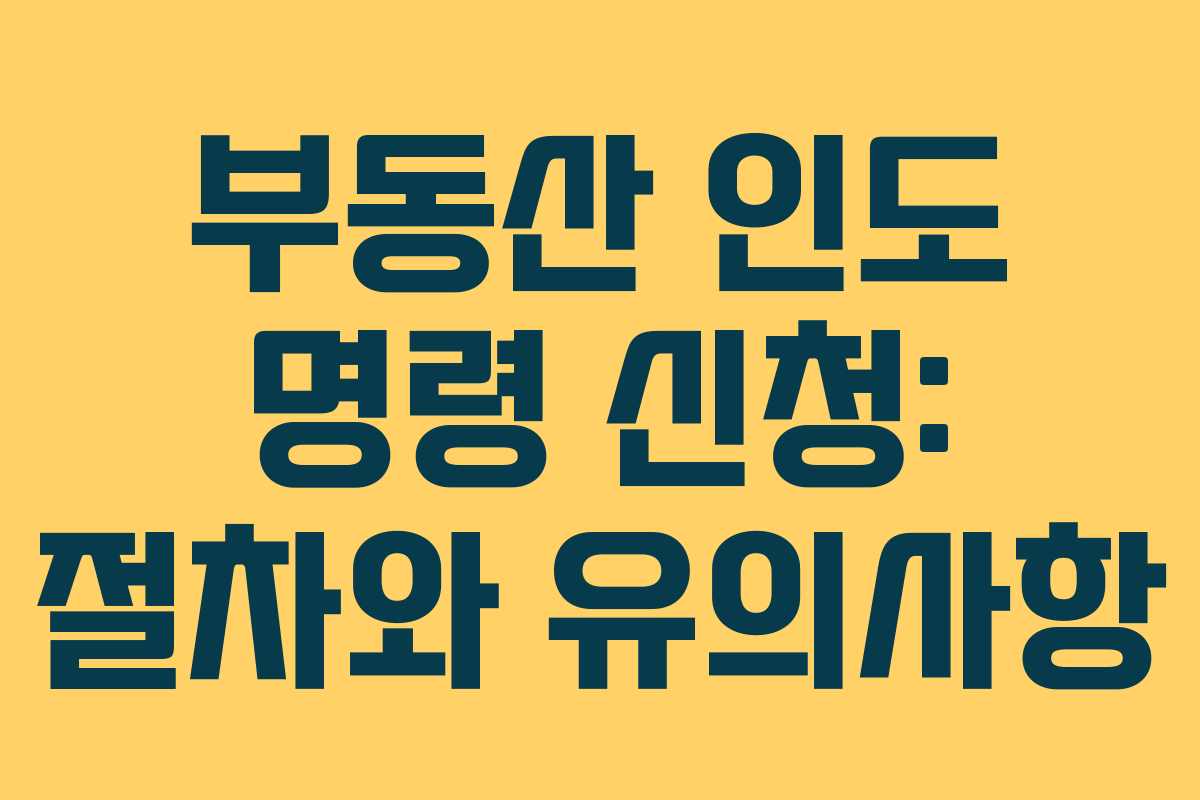 부동산 인도 명령 신청: 절차와 유의사항