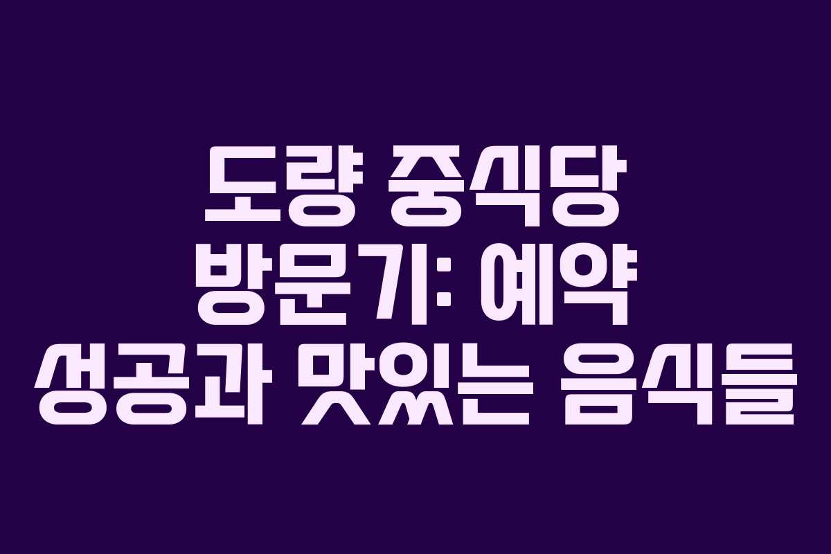 도량 중식당 방문기: 예약 성공과 맛있는 음식들