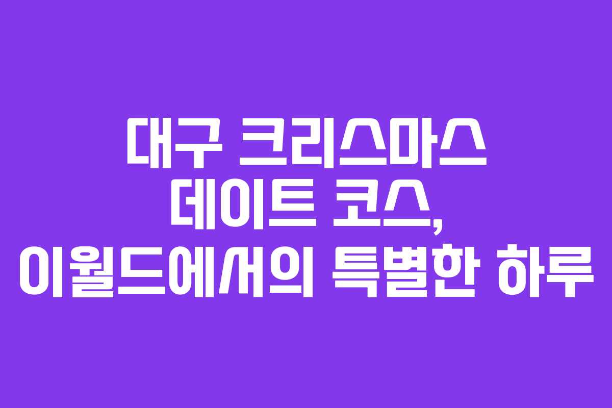 대구 크리스마스 데이트 코스, 이월드에서의 특별한 하루