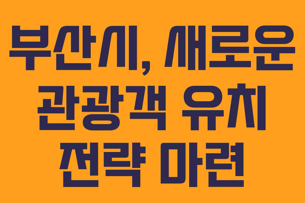 부산시, 새로운 관광객 유치 전략 마련