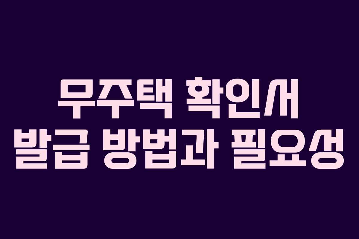 무주택 확인서 발급 방법과 필요성