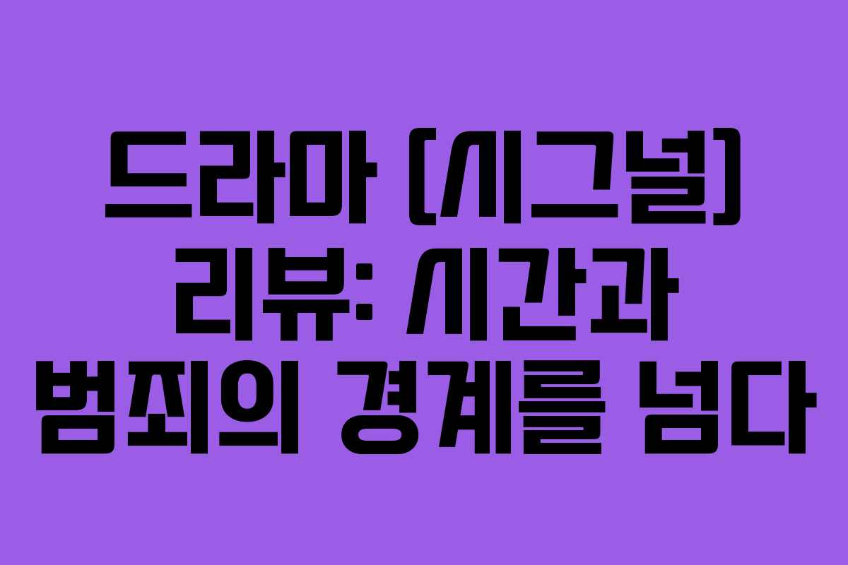 드라마 [시그널] 리뷰: 시간과 범죄의 경계를 넘다
