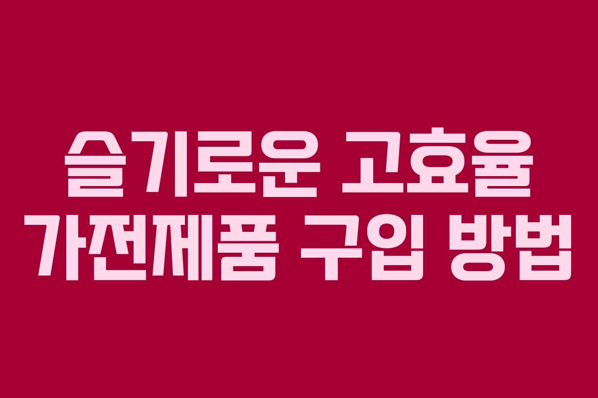 슬기로운 고효율 가전제품 구입 방법