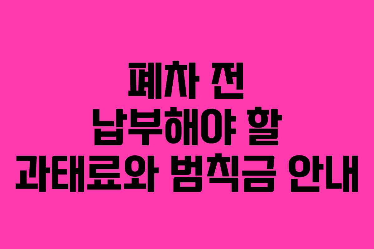 폐차 전 납부해야 할 과태료와 범칙금 안내