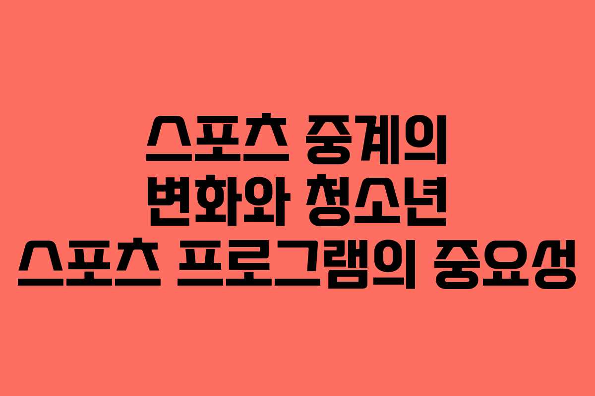 스포츠 중계의 변화와 청소년 스포츠 프로그램의 중요성