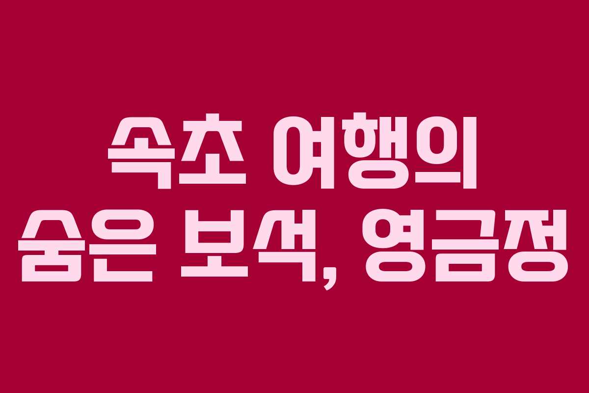 속초 여행의 숨은 보석, 영금정