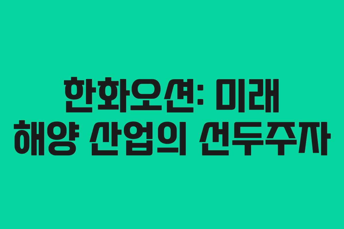 한화오션: 미래 해양 산업의 선두주자
