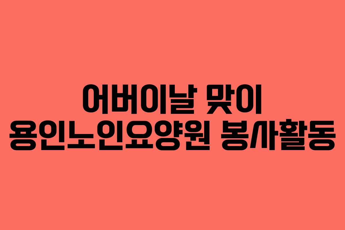 어버이날 맞이 용인노인요양원 봉사활동