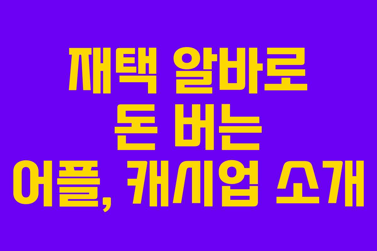 재택 알바로 돈 버는 어플, 캐시업 소개