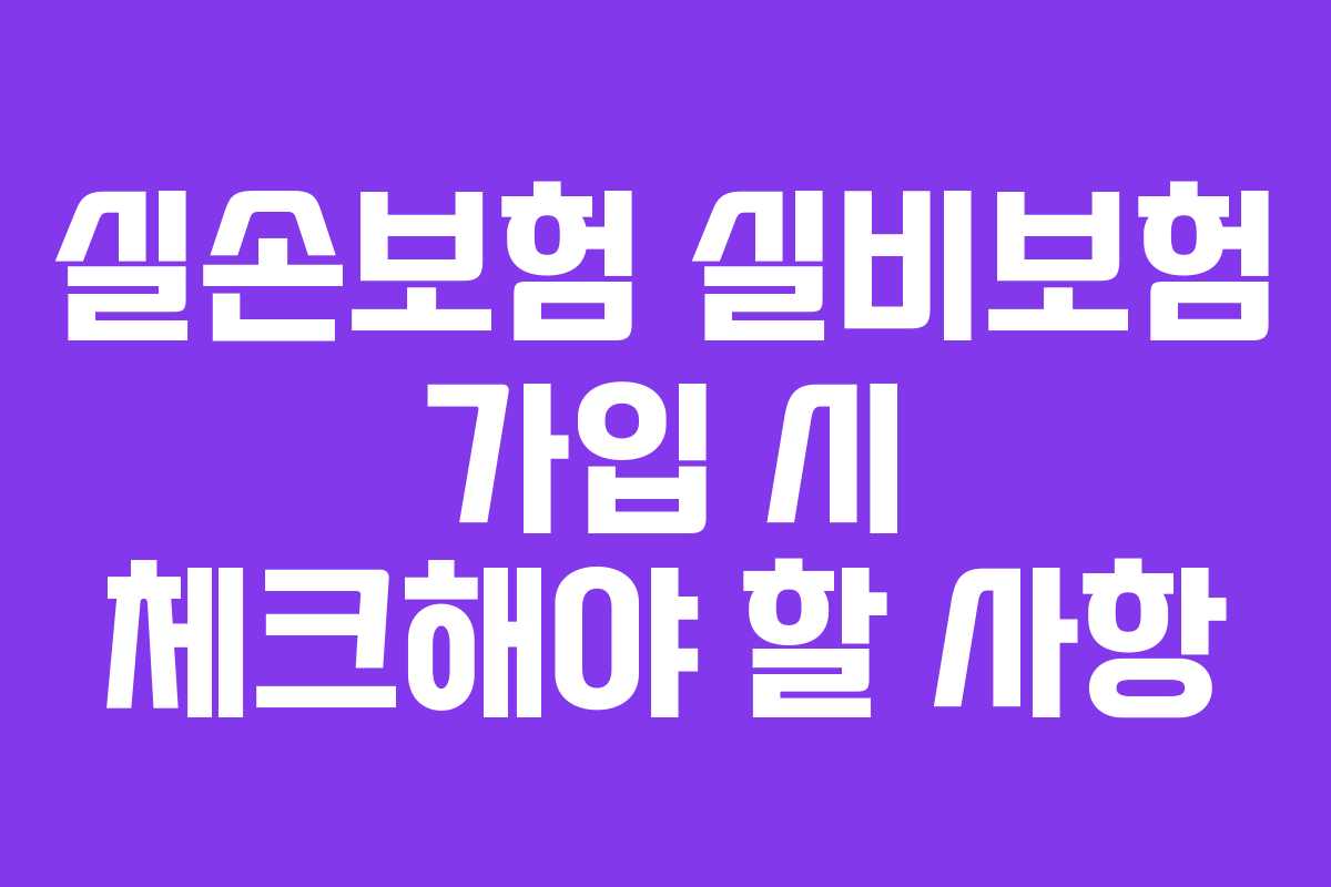 실손보험 실비보험 가입 시 체크해야 할 사항