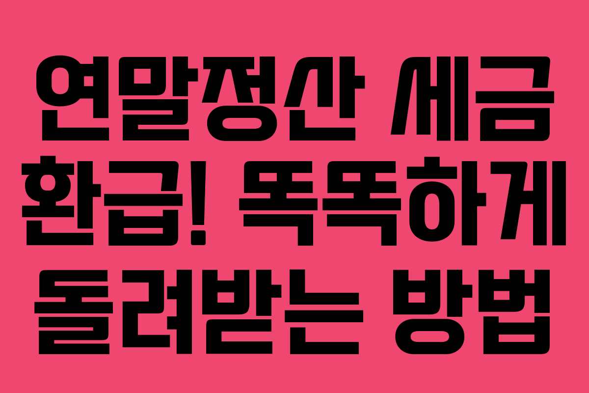 연말정산 세금 환급! 똑똑하게 돌려받는 방법