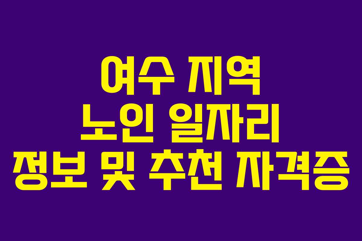 여수 지역 노인 일자리 정보 및 추천 자격증