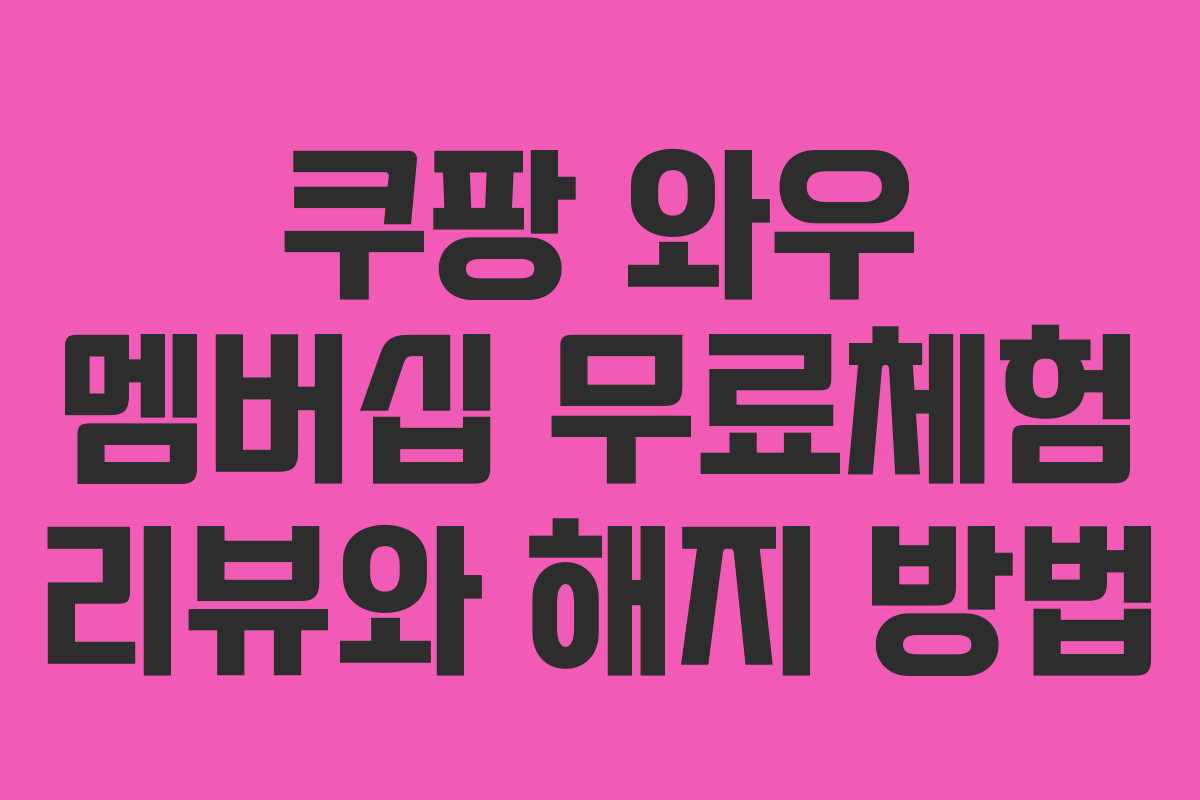 쿠팡 와우 멤버십 무료체험 리뷰와 해지 방법