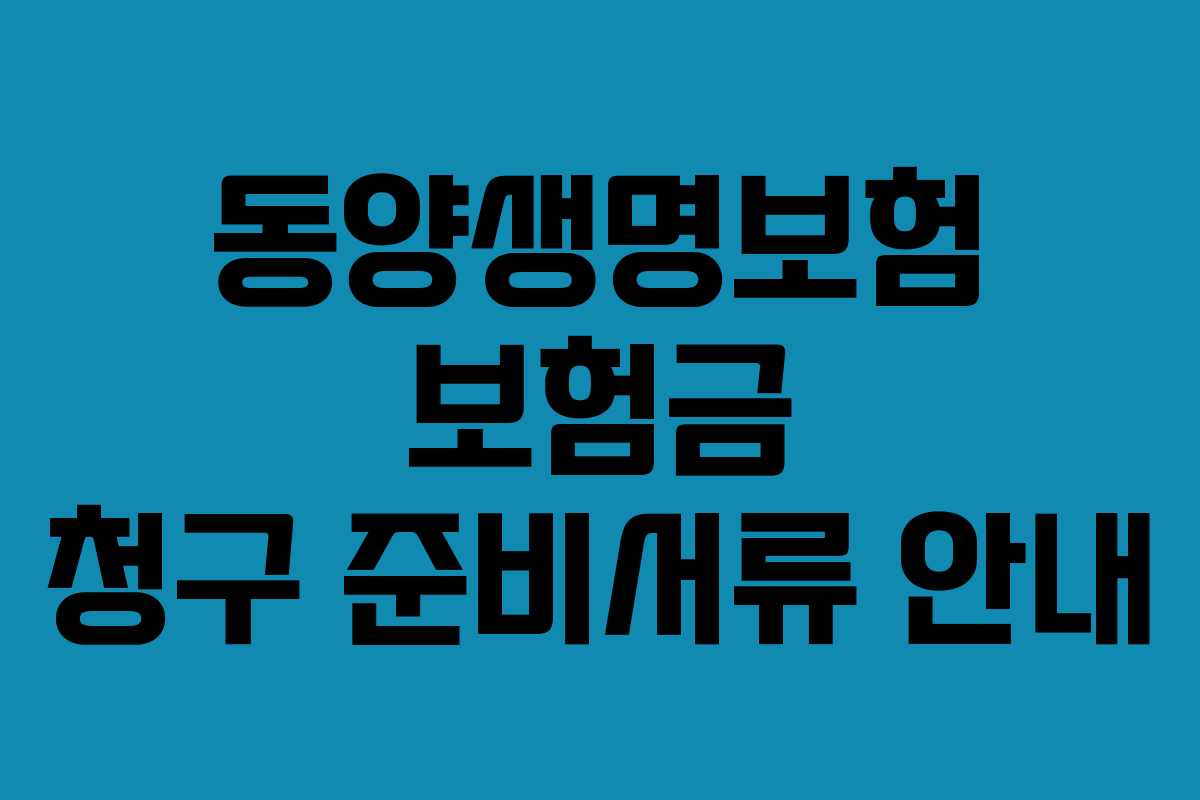동양생명보험 보험금 청구 준비서류 안내