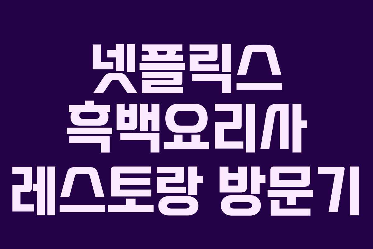 넷플릭스 흑백요리사 레스토랑 방문기