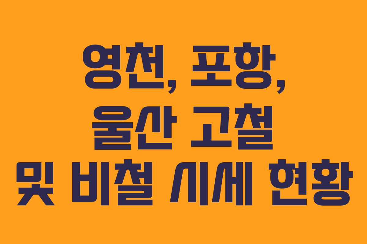 영천, 포항, 울산 고철 및 비철 시세 현황