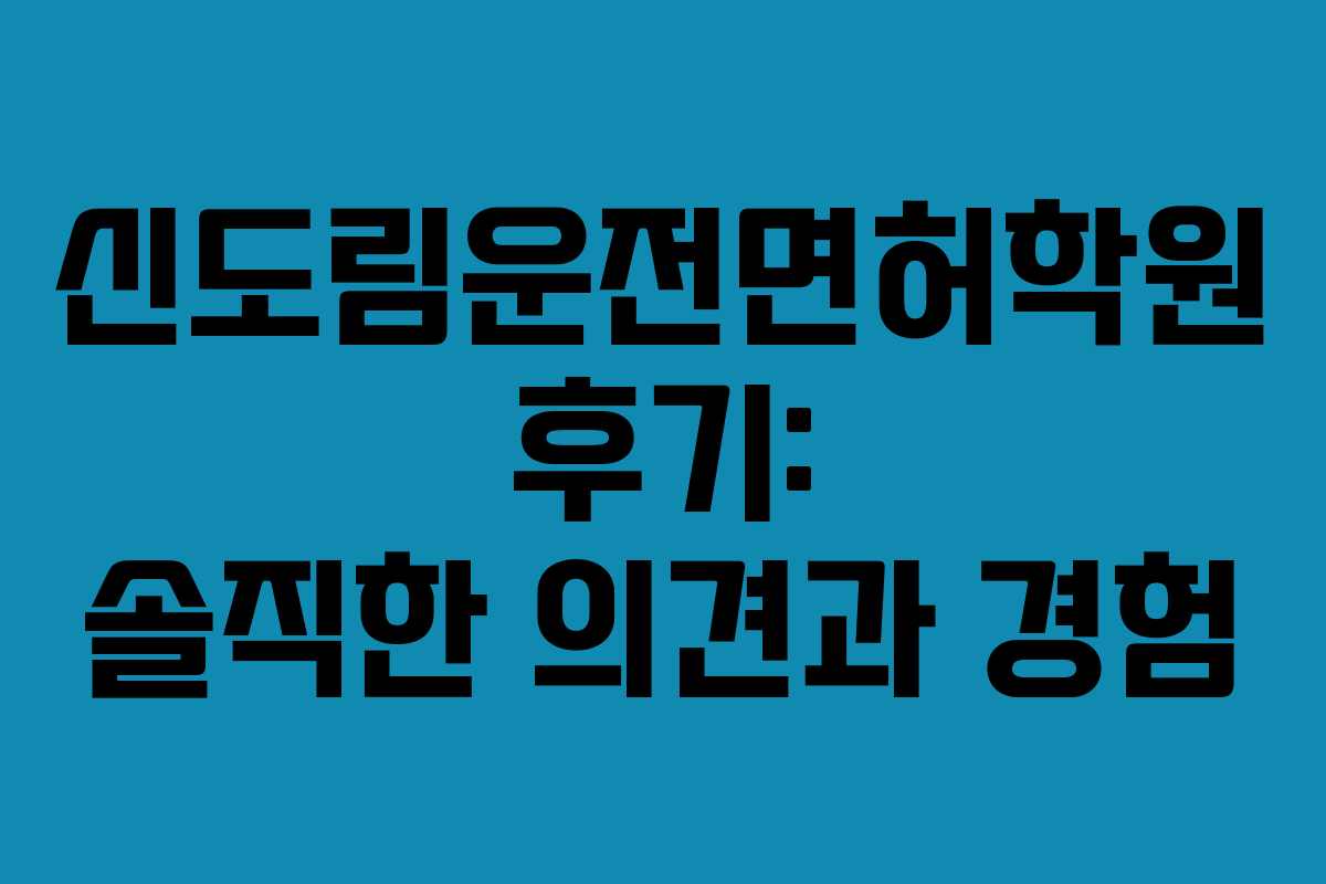 신도림운전면허학원 후기: 솔직한 의견과 경험