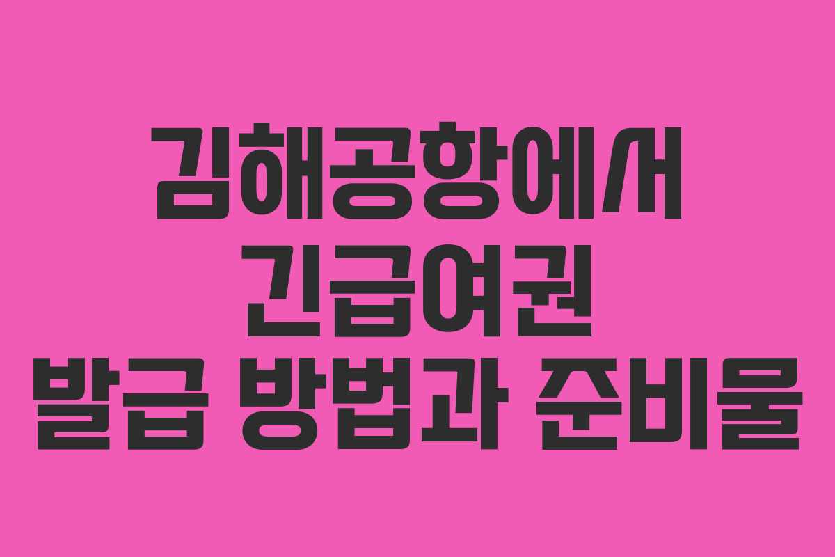 김해공항에서 긴급여권 발급 방법과 준비물