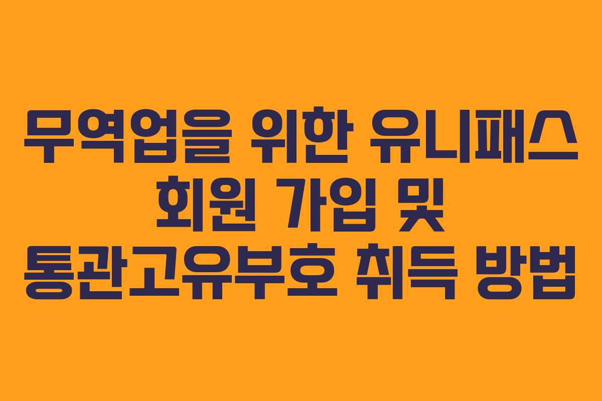 무역업을 위한 유니패스 회원 가입 및 통관고유부호 취득 방법