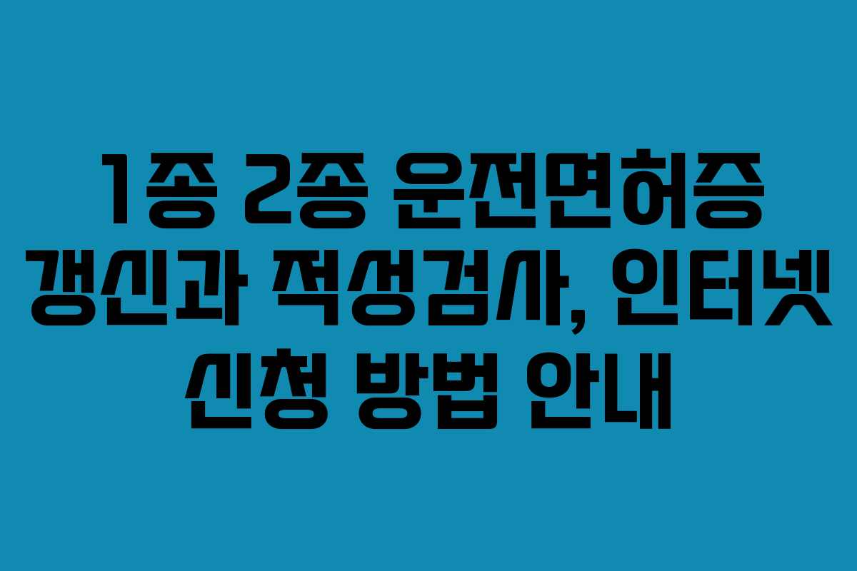 1종 2종 운전면허증 갱신과 적성검사, 인터넷 신청 방법 안내