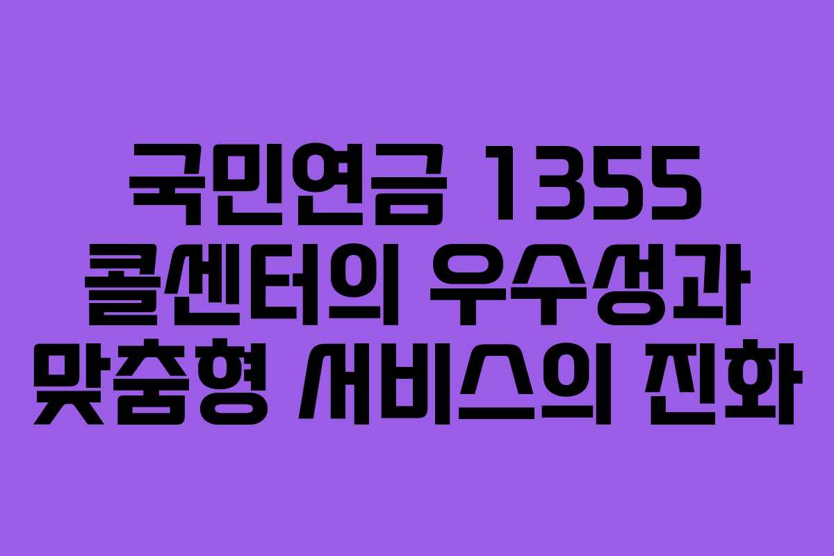 국민연금 1355 콜센터의 우수성과 맞춤형 서비스의 진화
