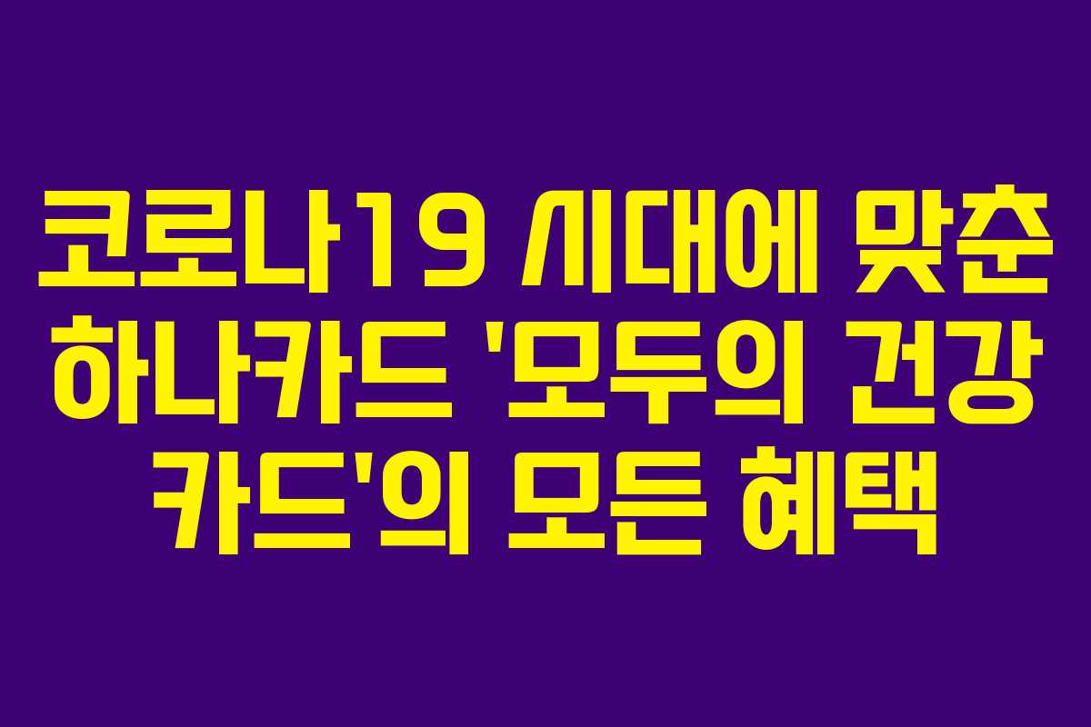 코로나19 시대에 맞춘 하나카드 ‘모두의 건강 카드’의 모든 혜택