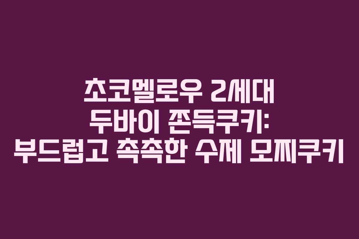 초코멜로우 2세대 두바이 쫀득쿠키: 부드럽고 촉촉한 수제 모찌쿠키