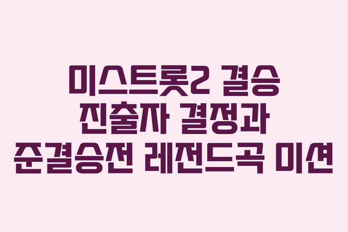 미스트롯2 결승 진출자 결정과 준결승전 레전드곡 미션