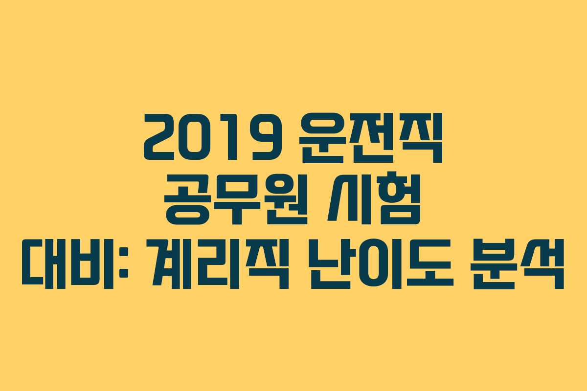 2019 운전직 공무원 시험 대비: 계리직 난이도 분석