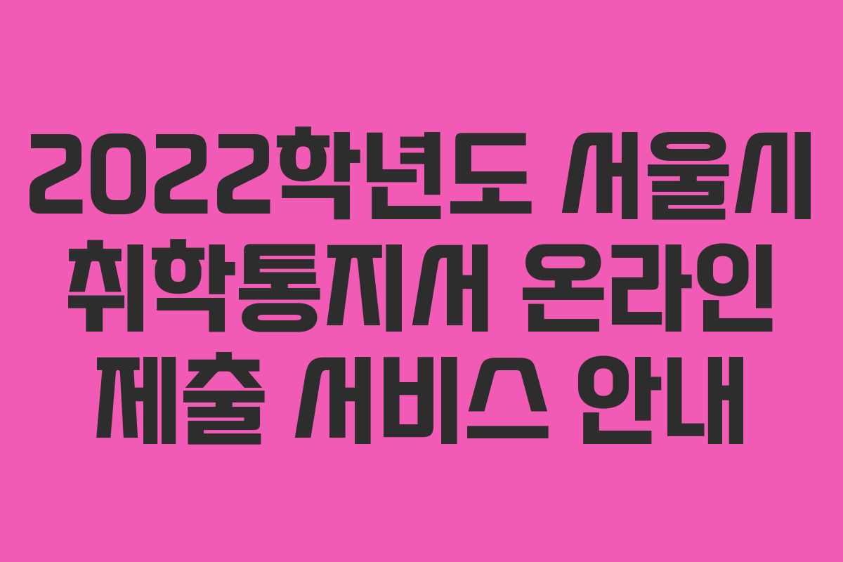 2022학년도 서울시 취학통지서 온라인 제출 서비스 안내
