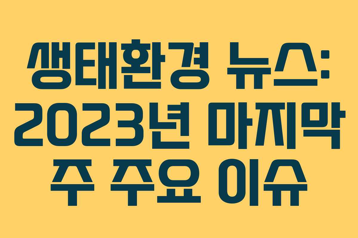 생태환경 뉴스: 2023년 마지막 주 주요 이슈
