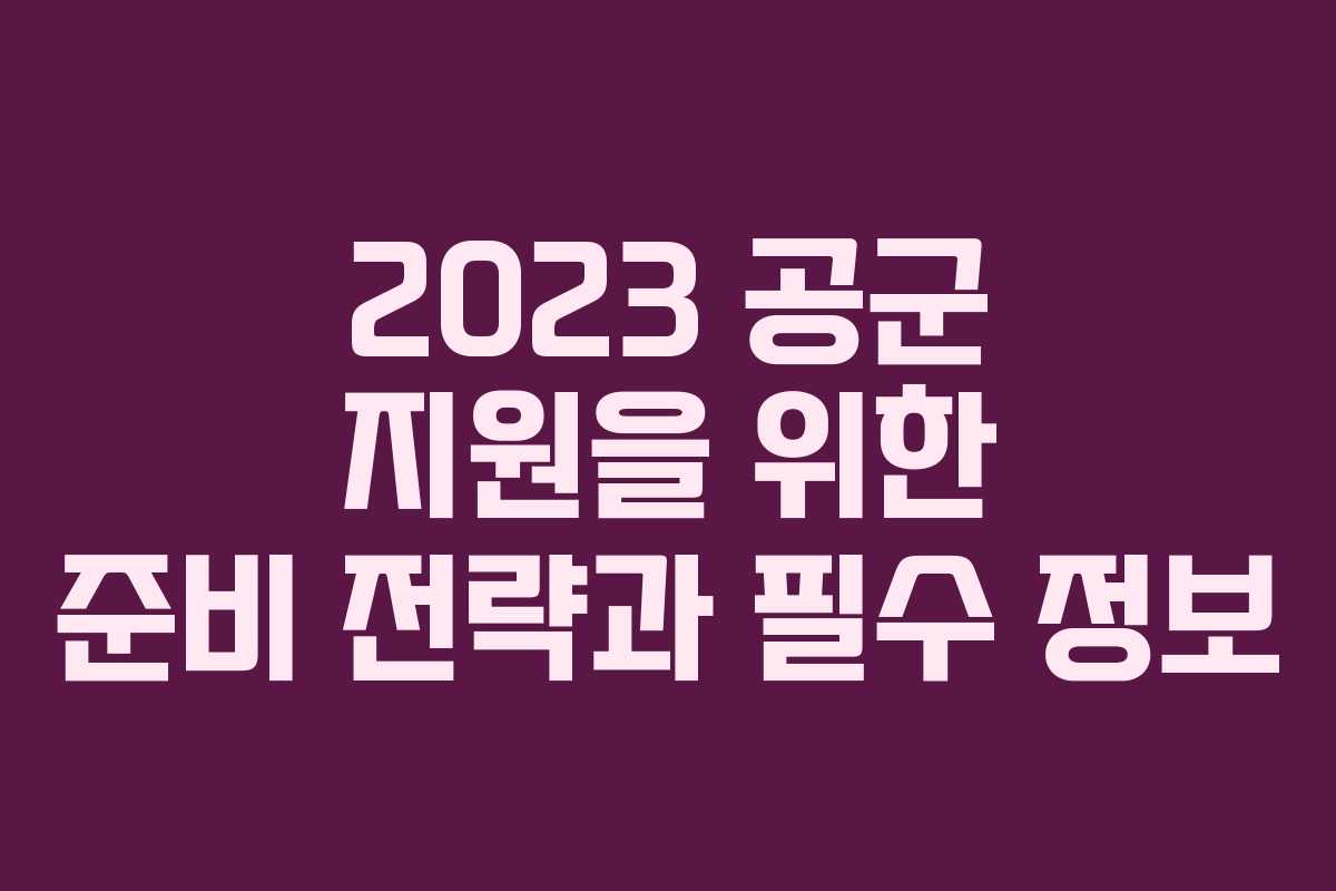 2023 공군 지원을 위한 준비 전략과 필수 정보