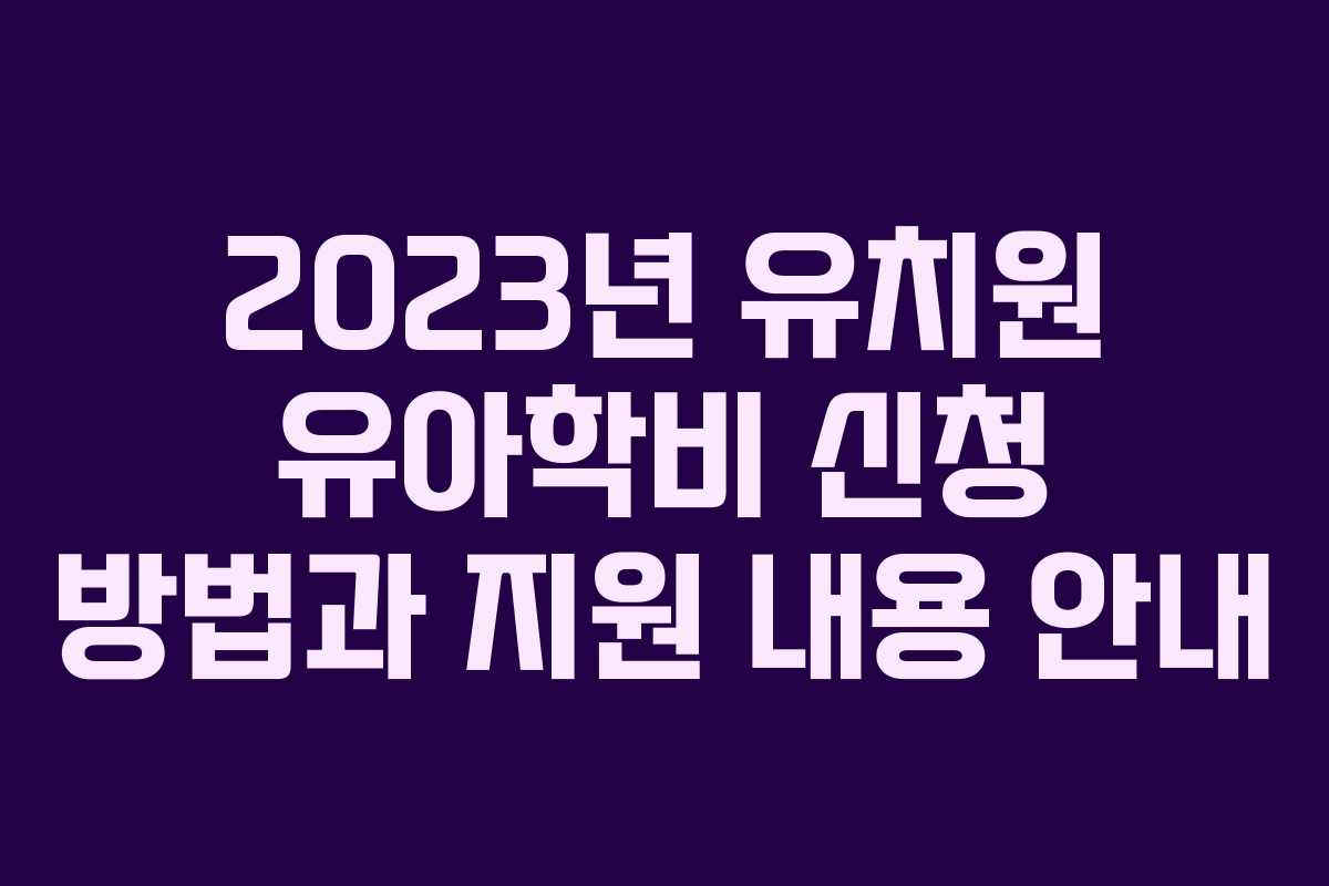 2023년 유치원 유아학비 신청 방법과 지원 내용 안내