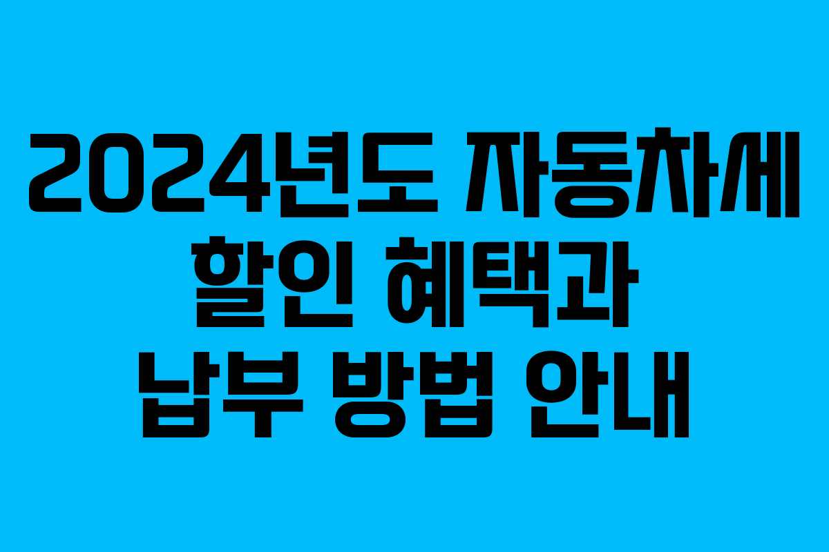 2024년도 자동차세 할인 혜택과 납부 방법 안내