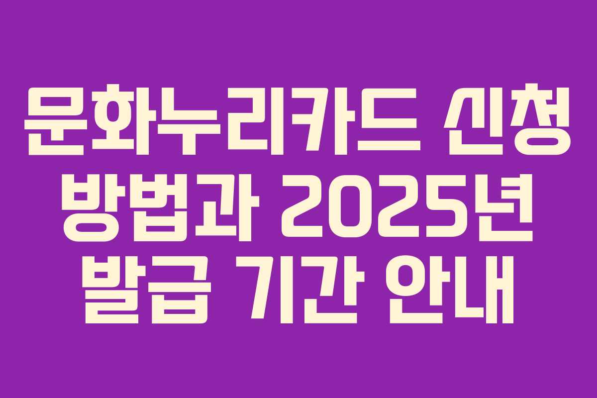 문화누리카드 신청 방법과 2025년 발급 기간 안내