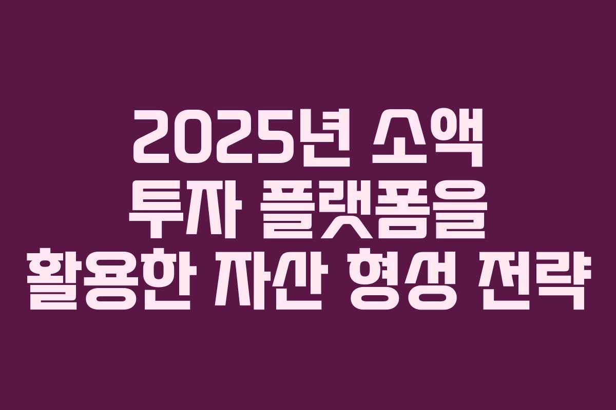 2025년 소액 투자 플랫폼을 활용한 자산 형성 전략